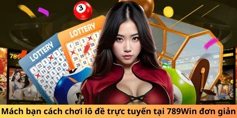 Mách bạn cách chơi lô đề trực tuyến tại 789Win đơn giản